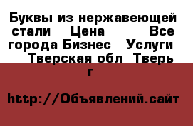 Буквы из нержавеющей стали. › Цена ­ 700 - Все города Бизнес » Услуги   . Тверская обл.,Тверь г.